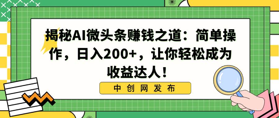 揭秘AI微头条赚钱之道：简单操作，日入200+，让你轻松成为收益达人