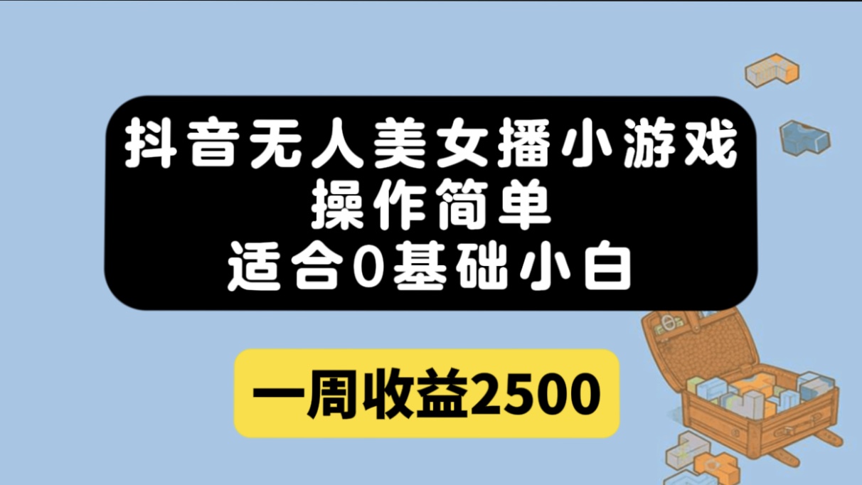 抖音无人美女播小游戏，操作简单，适合0基础小白一周收益2500+