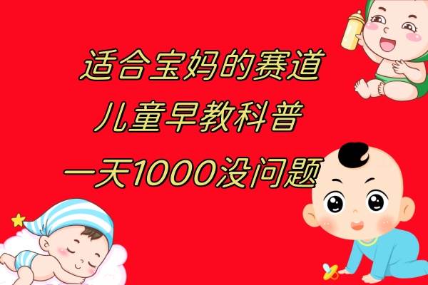 儿童早教科普，一单29.9–49.9，一天1000+问题不大