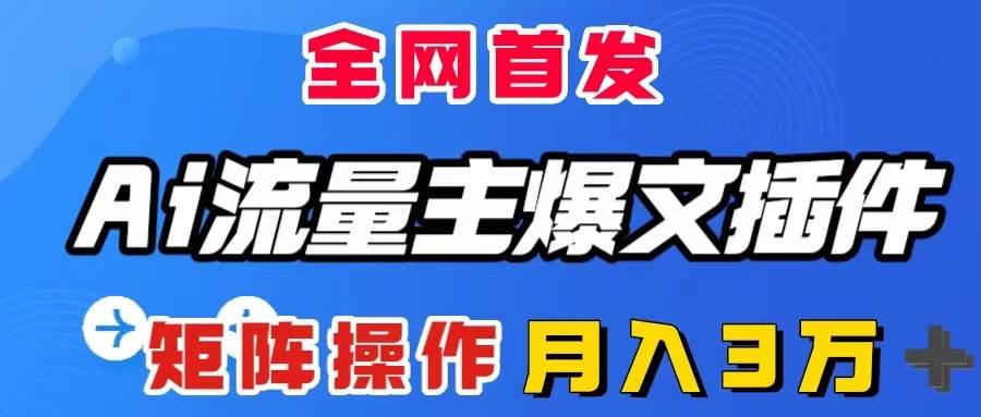 AI流量主爆文插件，只需一款插件全自动输出爆文，矩阵操作，月入3w+