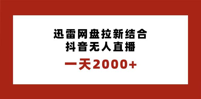 一天2000+的迅雷网盘拉新结合抖音无人直播，独创玩法保姆级教学