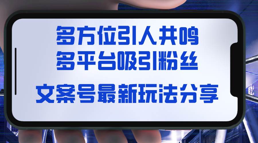 文案号最新玩法分享，视觉+听觉+感觉，多方位引人共鸣，多平台疯狂吸粉