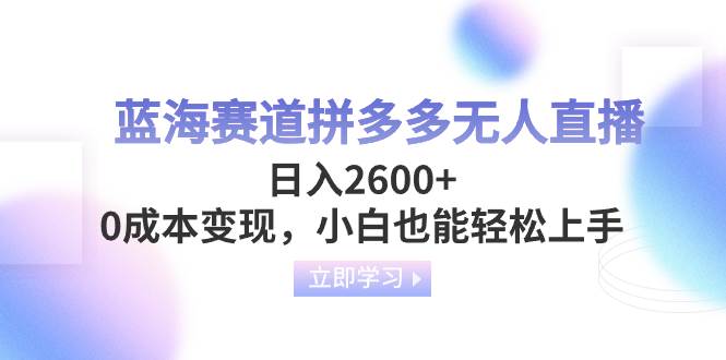 蓝海赛道拼多多无人直播日入2600+ ，0成本变现，小白也能轻松上手