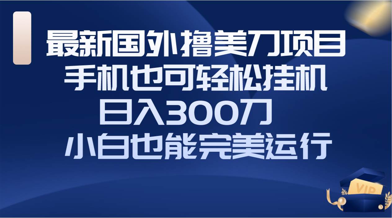 国外撸美刀项目，手机也可操作，轻松挂机操作，日入300刀，小白也能完美运行-小千网络
