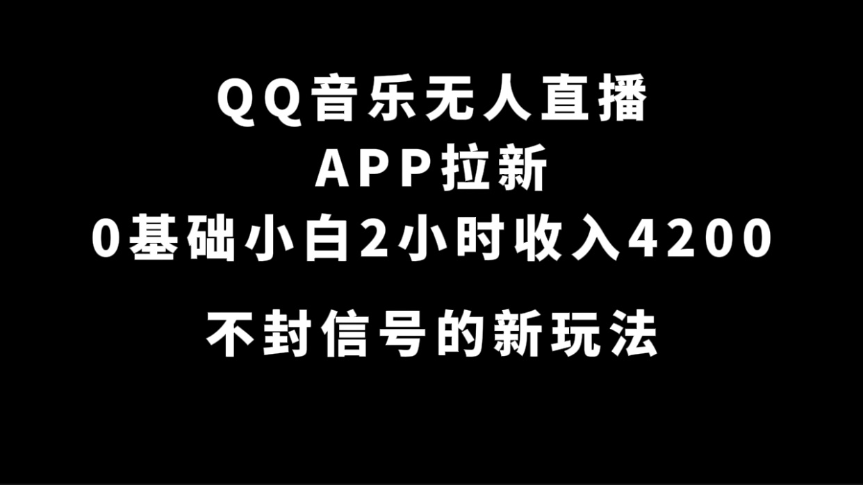 QQ音乐无人直播APP拉新，0基础小白2小时收入4200+不封号新玩法(附500G素材)