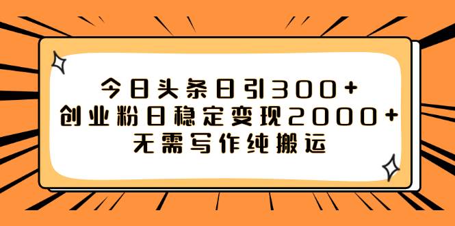 今日头条日引300+创业粉，日稳定变现2000+，无需写作纯搬运