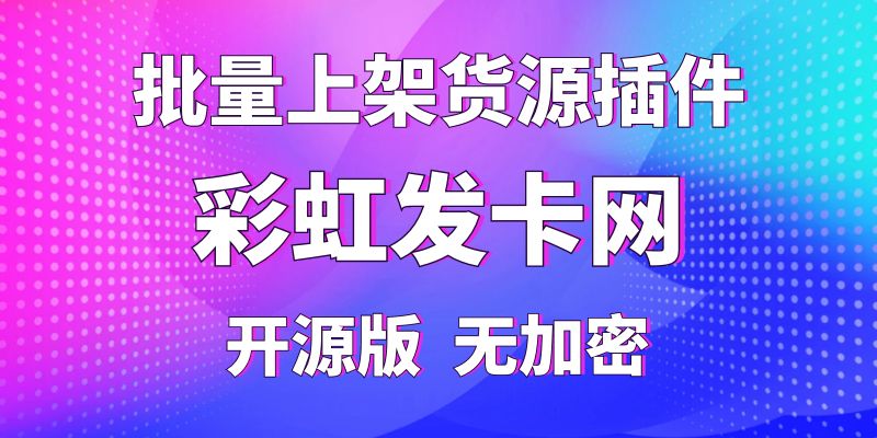 【彩虹发卡网】外面卖188的批量上架货源插件，纯开源版无加密