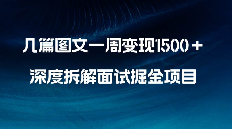几篇图文一周变现1500+，深度拆解面试掘金项目，小白轻松上手