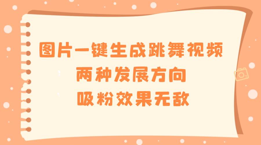 图片一键生成跳舞视频，两种发展方向，吸粉效果无敌，亦可变现
