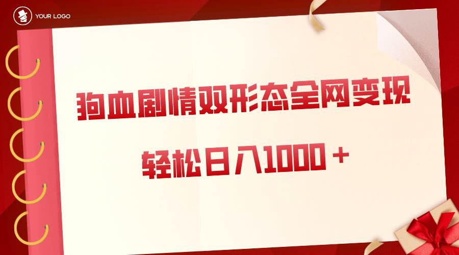狗血剧情多渠道变现，双形态全网布局，轻松日入1000+，保姆级项目拆解