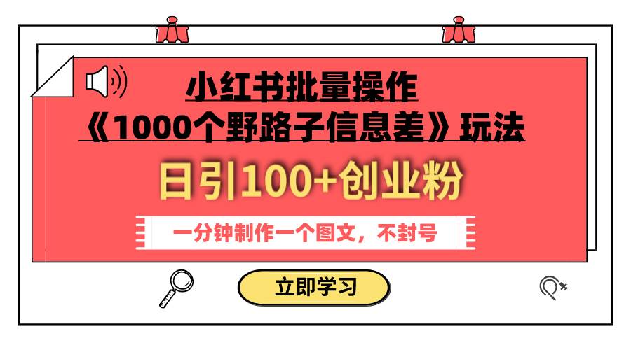 小红书批量操作《1000个野路子信息差》玩法，日引100+创业粉，一分钟一个图文