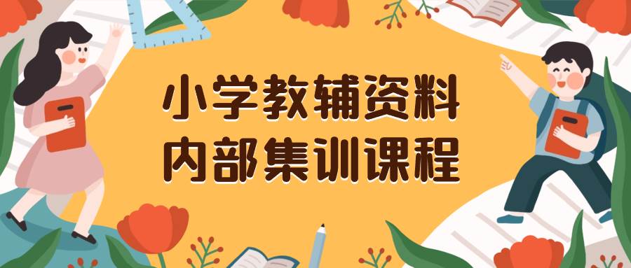 小学教辅资料，内部集训保姆级教程，私域一单收益29-129（教程+资料）