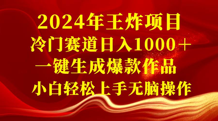 2024年王炸项目，冷门赛道日入1000+，一键生成爆款作品，小白轻松上手无脑操作