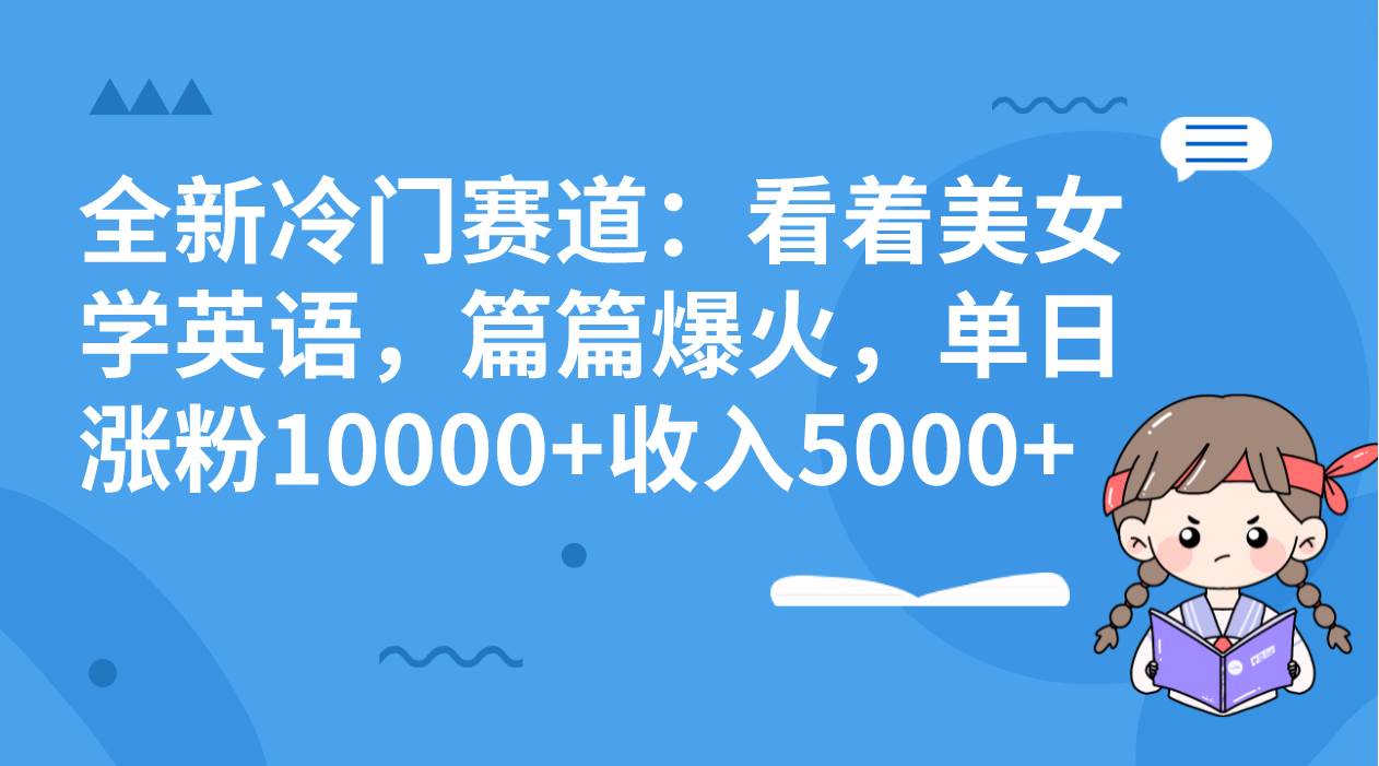 全新冷门赛道，看着美女学英语，篇篇爆火，单日涨粉10000+，收入5000+