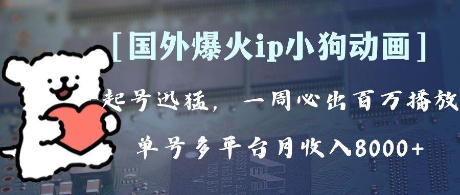 全网爆火动画ip，多平台捞金，单号月收入8000+，可批量操作（附拓展玩法）