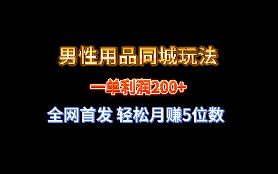 全网首发，一单利润200+的男性用品同城玩法，轻松月赚5位数