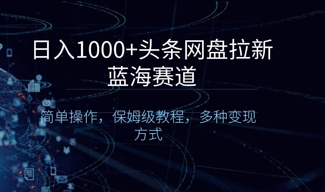 日入1000+的头条网盘拉新蓝海赛道，简单操作，保姆级教程，多种变现方式