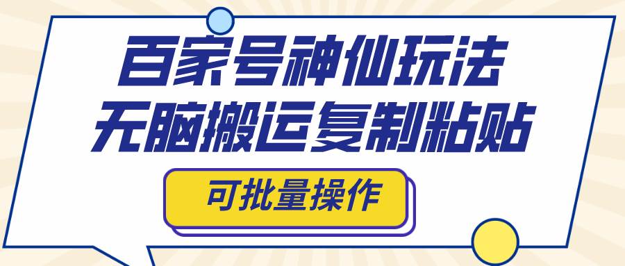 百家号神仙玩法，无脑搬运复制粘贴，一周之内涨粉上千+收益，可批量操作