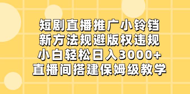 短剧直播推广小铃铛，新方法规避版权违规，小白轻松日入3000+，直播间搭建保姆级教学