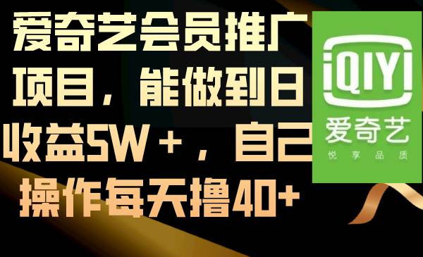 爱奇艺会员推广项目，能做到日收益5w+，自己操作每天撸40+