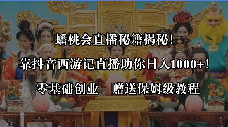 蟠桃会直播秘籍揭秘！靠抖音西游记直播日入1000+，零基础创业，赠保姆级教程