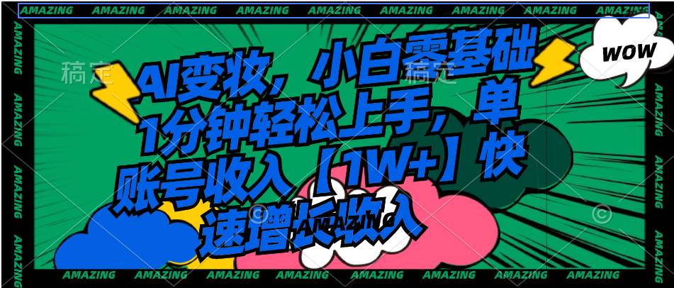 AI变妆，小白零基础1分钟轻松上手，单账号收入【1w+】快速增长收入
