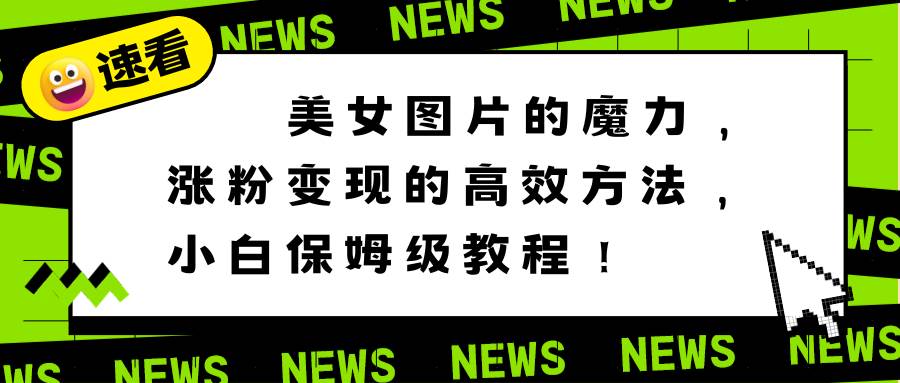 美女图片的魔力，涨粉和变现的高效方法，小白保姆级教程！