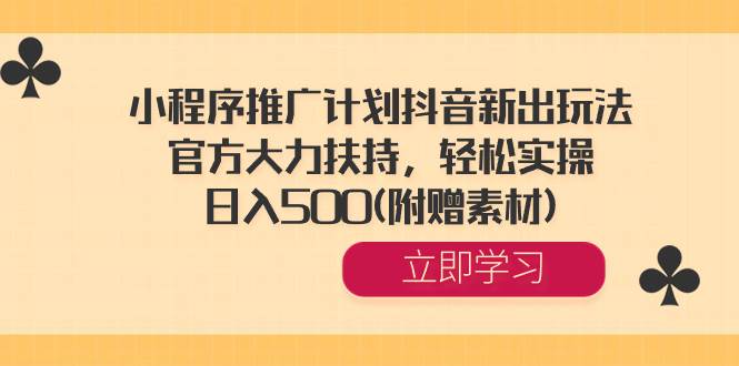 小程序推广计划抖音新出玩法，官方大力扶持，轻松实操，日入500+（附赠素材）