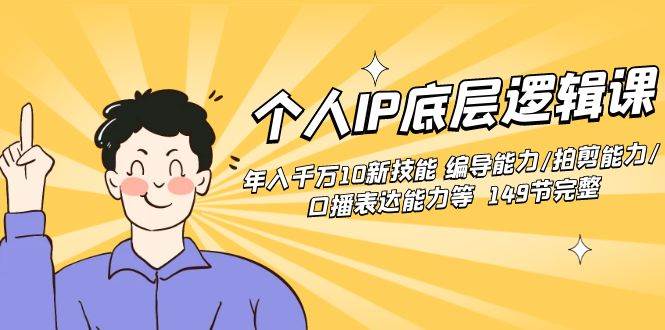 个人IP底层逻辑课：年入千万10新技能 编导能力/拍剪能力/口播表达能力等（149节完整）