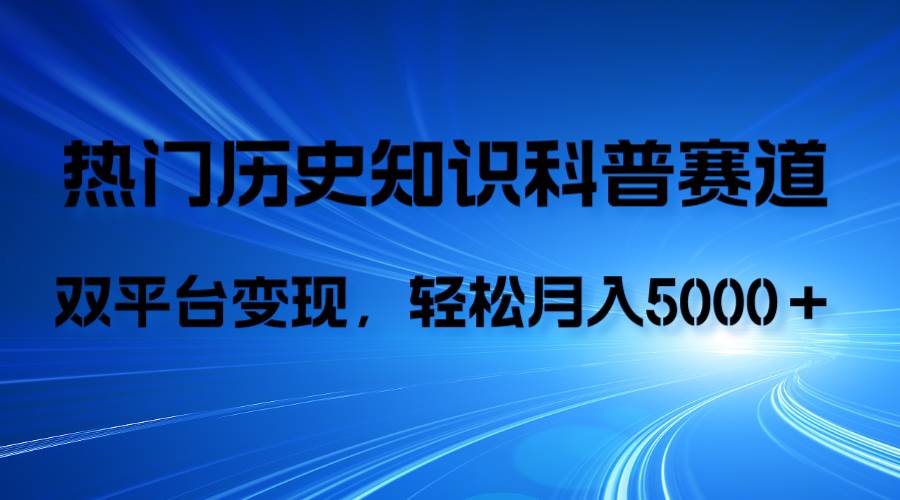 历史知识科普，AI辅助完成作品，抖音视频号双平台变现，月收益轻松5000+
