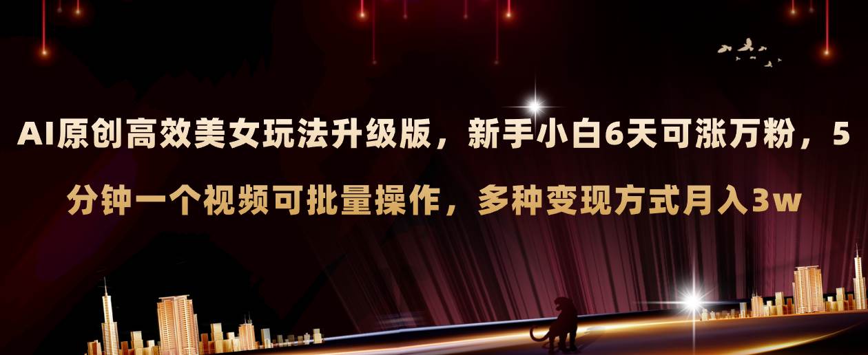 AI原创美女玩法升级版，新手6天涨万粉，5分钟制作视频可批量，多种变现月入3w+