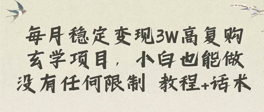 每月稳定变现3w+高复购玄学项目，小白也能做没有任何限制（教程+话术）