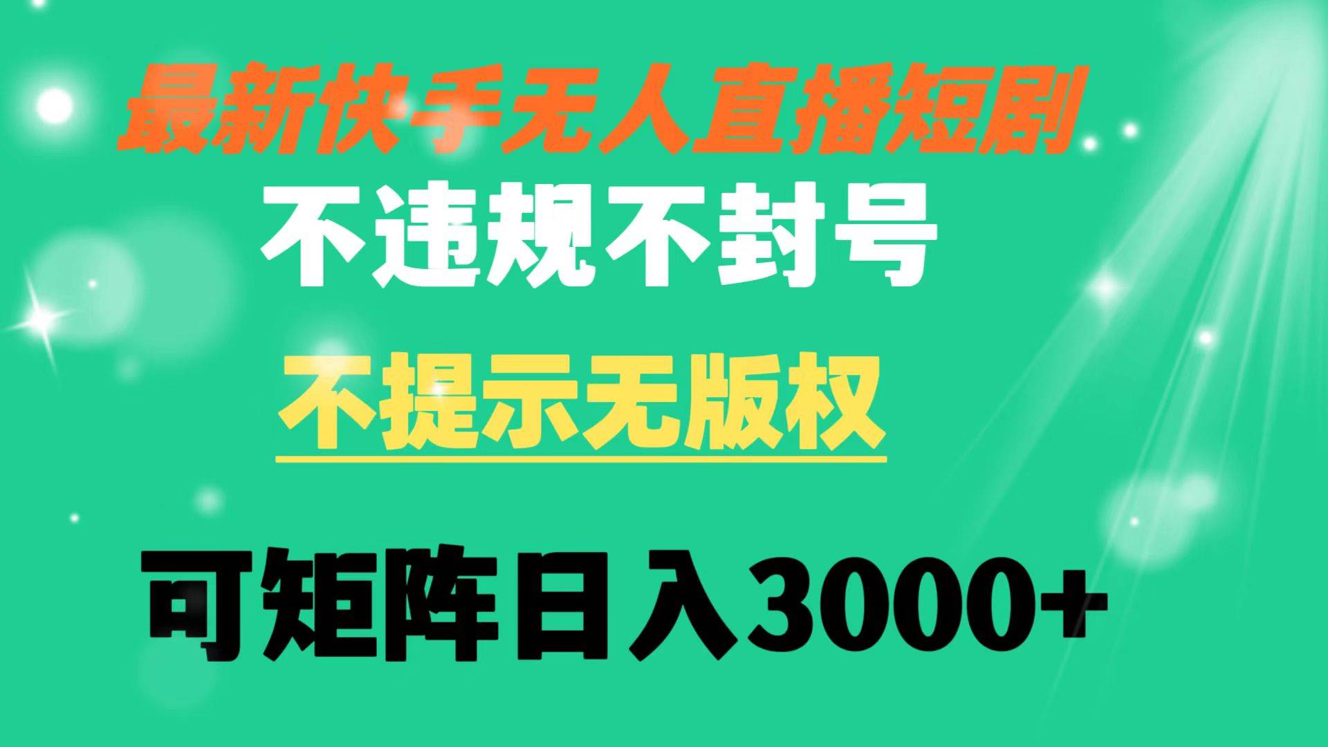 快手无人直播短剧不违规，不提示无版权，可矩阵操作轻松日入3000+