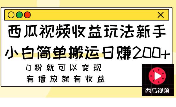 西瓜视频收益玩法，新手小白简单搬运日赚200+，0粉就可以变现，有播放就有收益