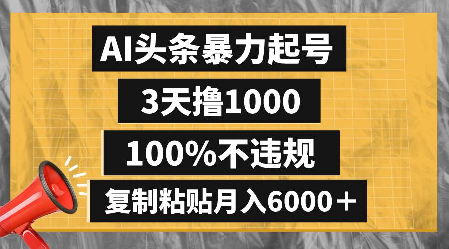 AI头条暴力起号，3天撸1000+，100%不违规，复制粘贴月入6000+