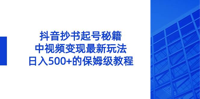 抖音抄书起号秘籍，中视频变现最新玩法，日入500+的保姆级教程