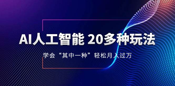 AI人工智能20多种玩法，学会“其中一种”轻松月入过万，持续更新AI最新玩法