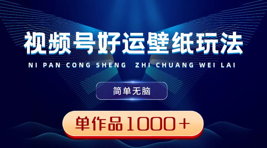 视频号好运壁纸玩法，简单无脑 ，发一个爆一个，单作品收益1000+