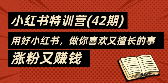 35天小红书特训营(42期)，用好小红书，做你喜欢又擅长的事，涨粉又赚钱