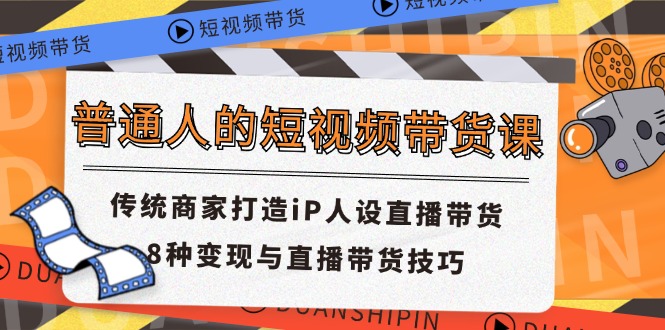 普通人的短视频带货课，传统商家打造iP人设直播带货，8种变现与直播带货技巧