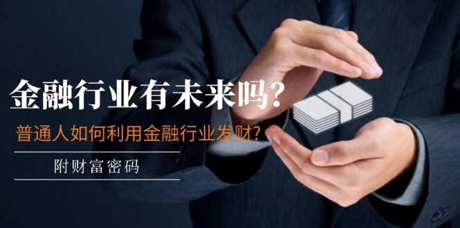 某付费文章:金融行业有未来吗?普通人如何利用金融行业发财?(附财富密码)-小千网络