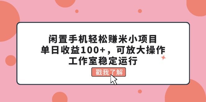 闲置手机轻松赚米小项目，单日收益100+，可放大操作，工作室稳定运行-小千网络