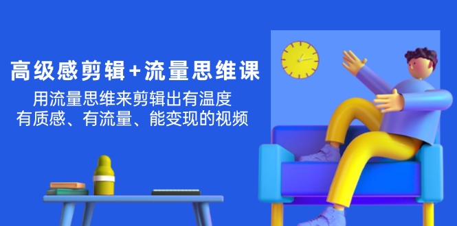 高级感剪辑+流量思维：用流量思维剪辑出有温度/有质感/有流量/能变现视频
