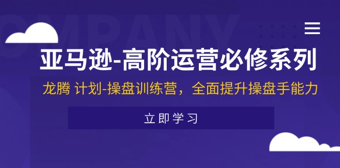 亚马逊高阶运营必修系列，龙腾计划操盘训练营，全面提升操盘手能力