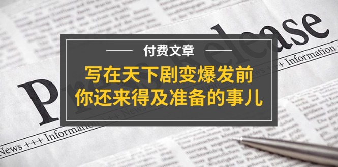 某付费文章《写在天下剧变爆发前，你还来得及准备的事儿》-小千网络