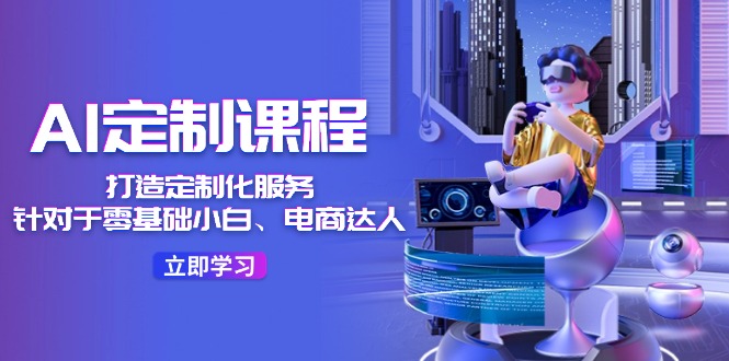 AI-定制课程，打造定制化服务（针对于零基础小白、电商达人）36节课