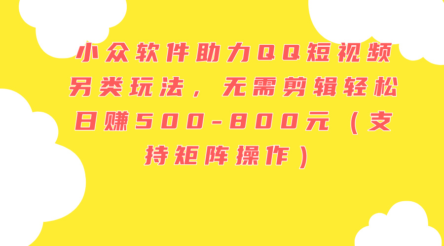 小众软件助力QQ短视频另类玩法，无需剪辑轻松日赚500-800元（支持矩阵）