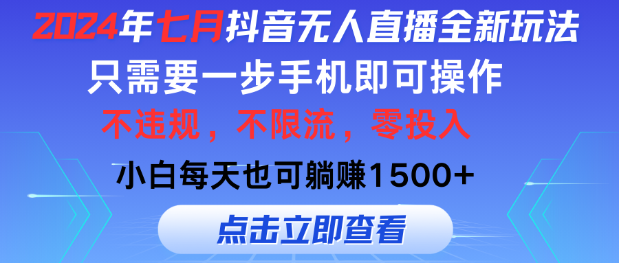 2024年七月抖音无人直播全新玩法，只需一部手机即可操作，小白每天也可躺赚1500+，不违规不限流零投入
