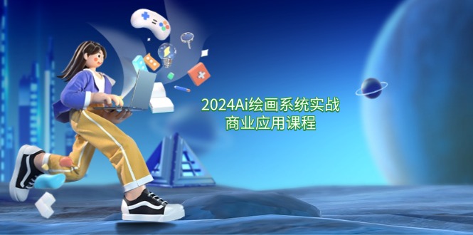 2024AI绘画系统实战商业应用课程，从零基础到精通系统教学（57节）