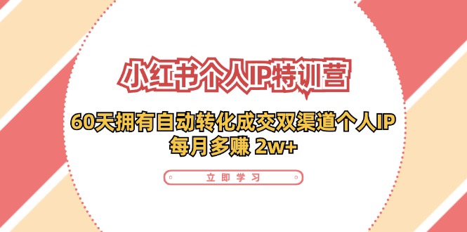 小红书·个人IP特训营：60天拥有自动转化成交双渠道个人IP，每月多赚2w+